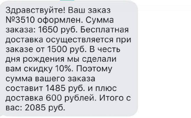 Здравствуйте Ваш заказ 3510 оформлен Сумма заказа 1650 руб Бесплатная доставка осуществляется при заказе от 1500 руб В честь дня рождения мы сделали вам скидку 10 Поэтому сумма вашего заказа составит 1485 руб и плюс доставка 600 рублей Итого с вас 2085 руб