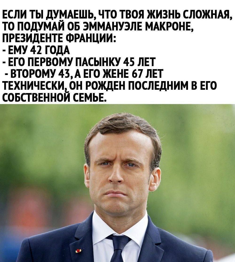 ЕСЛИ ТЫ ДУМАЕШЬ ЧТО ТВОЯ ЖИЗНЬ СЛОЖНАЯ ТО ПОДУМАЙ ОБ ЭММАНУЭЛЕ МАКРОНЕ ПРЕЗИДЕНТЕ ФРАНЦИИ ЕМУ 42 ГОДА ЕГО ПЕРВОМУ ПАСЫНКУ 45 ЛЕТ ВТОРОМУ 43 А ЕГО ЖЕНЕ 67 ЛЕТ ТЕХНИЧЕСКИ ОН РОЖДЕН ПОСЛЕДНИМ В ЕГО СОБСТВЕННОЙ СЕМЬЕ