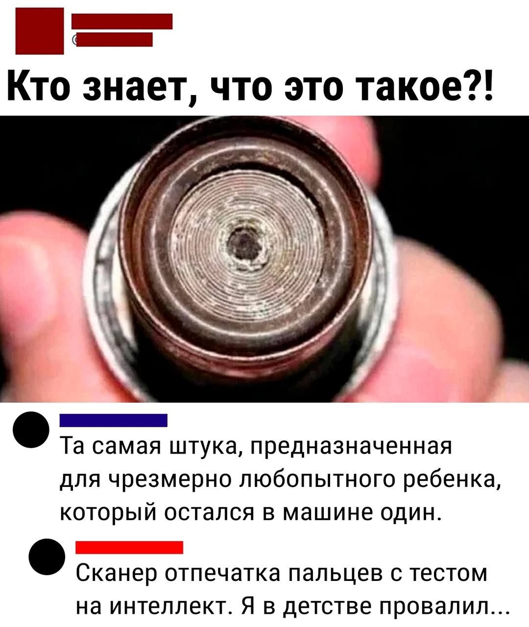 ЕННЕа Й Кто знает что это такое НЕНЕНЕННННН Та самая штука предназначенная для чрезмерно любопытного ребенка который остался в машине один Сканер отпечатка пальцев с тестом на интеллект Я в детстве провалил