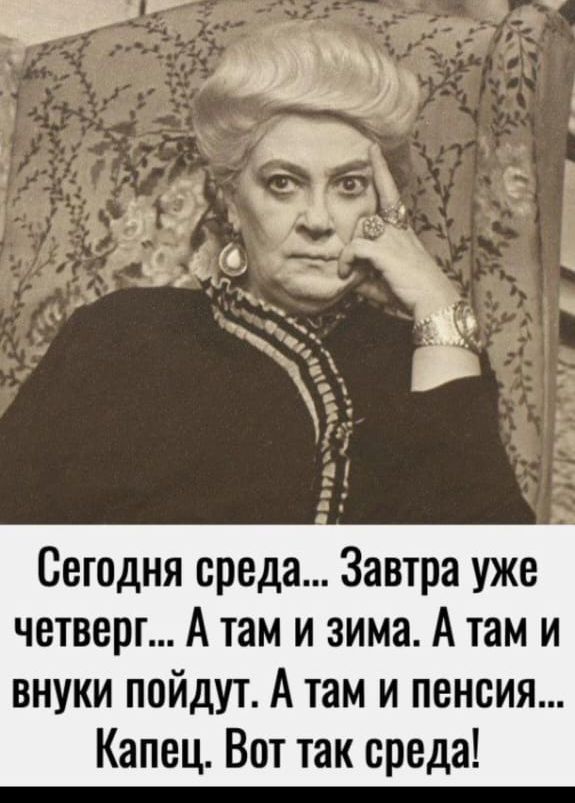 Сегодня среда Завтра уже четверг А там и зима А там и внуки пойдут А там и пенсия Капец Вот так среда