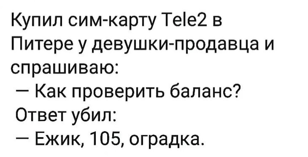 Купил сим карту Тее2 в Питере у девушки продавца и спрашиваю Как проверить баланс Ответ убил Ежик 105 оградка