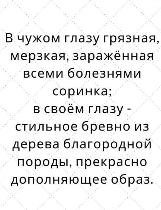 В чужом глазу грязная мерзкая заражённая всеми болезнями соринка в своём глазу стильное бревно из дерева благородной породы прекрасно дополняющее образ