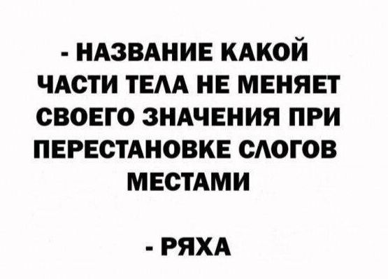 НАЗВАНИЕ КАКОЙ ЧАСТИ ТЕЛА НЕ МЕНЯЕТ СВОЕГО ЗНАЧЕНИЯ ПРИ ПЕРЕСТАНОВКЕ СЛОГОВ МЕСТАМИ РЯХА