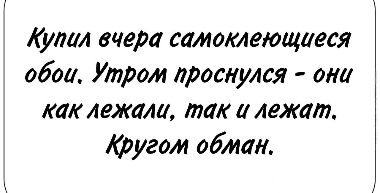 Купил вчера самоклеющиеся обои Утром проснулся они как лежали так и лежат Кругом обман