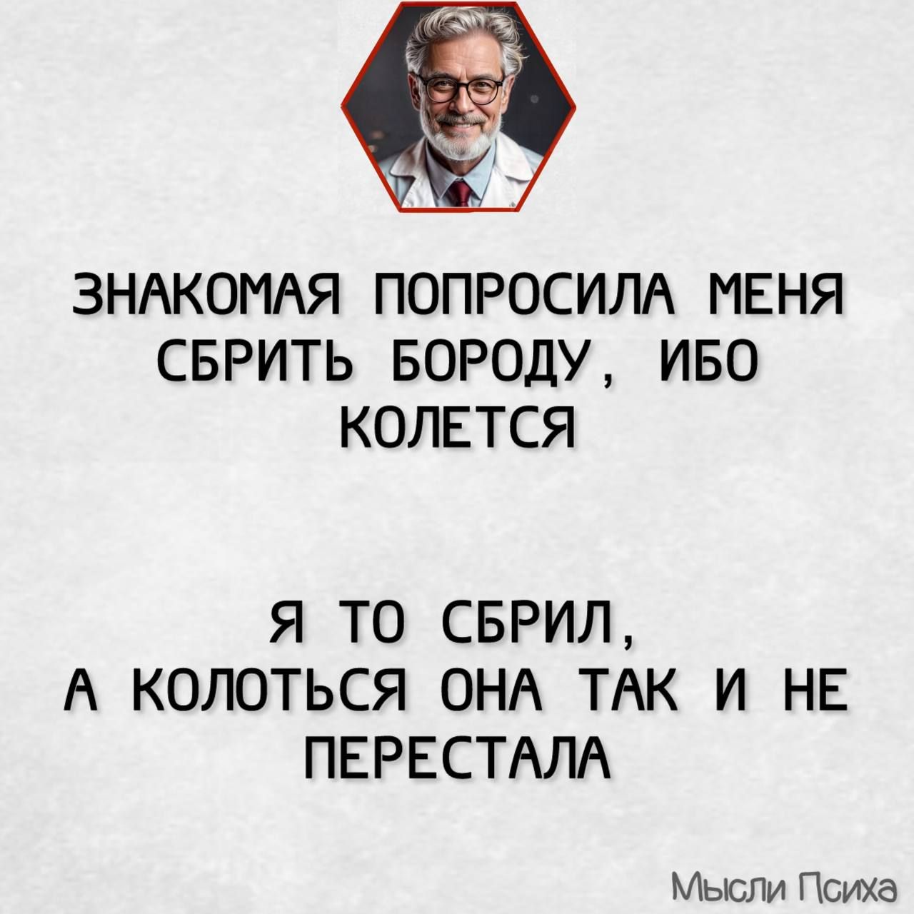 е са 7 ЗНАКОМАЯ ПОПРОСИЛА МЕНЯ СБРИТЬ БОРОДУ ИБО КОЛЕТСЯ Я ТО СБРИЛ А КОЛОТЬСЯ ОНА ТАК И НЕ ПЕРЕСТАЛА Мысли Психа