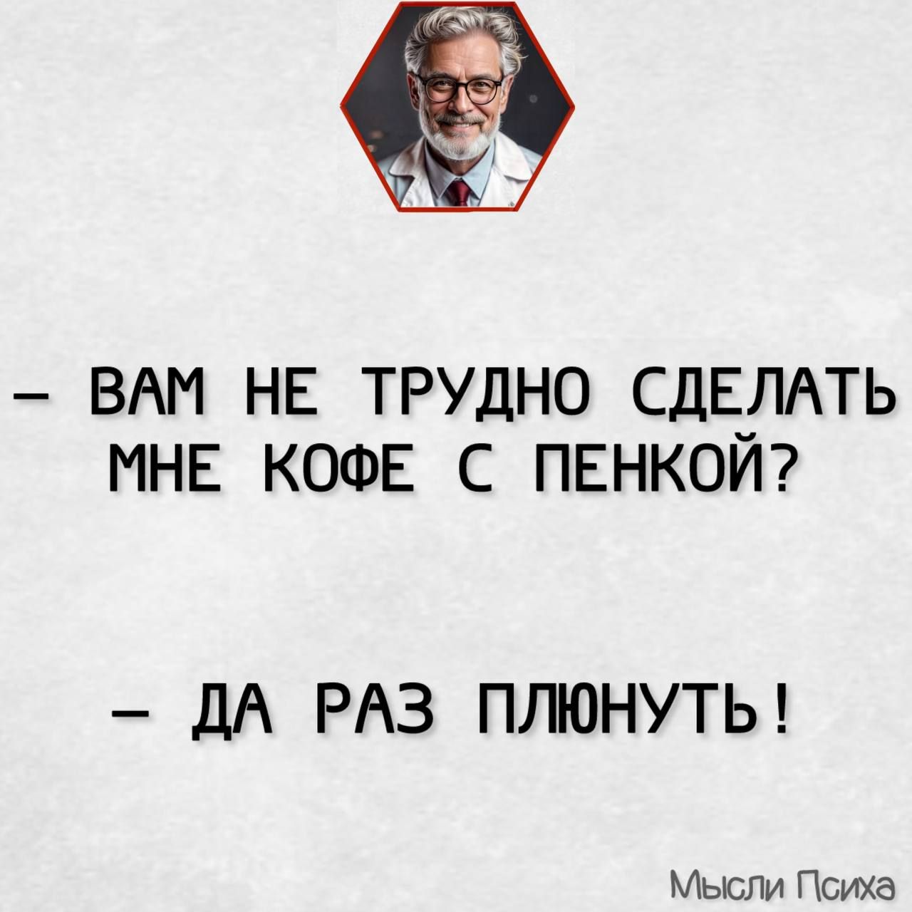 ВАМ НЕ ТРУДНО СДЕЛАТЬ МНЕ КОФЕ С ПЕНКОЙ ДА РАЗ ПЛЮНУТЬ Мысли Психа