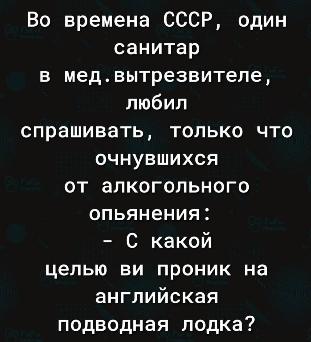 Во времена СССР один санитар в медвытрезвителе любил спрашивать только что очнувшихся от алкогольного опьянения С какой целью ви проник на английская подводная лодка