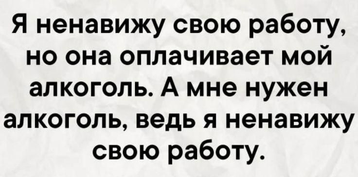 Я ненавижу свою работу но она оплачивает мой алкоголь А мне нужен алкоголь ведь я ненавижу свою работу