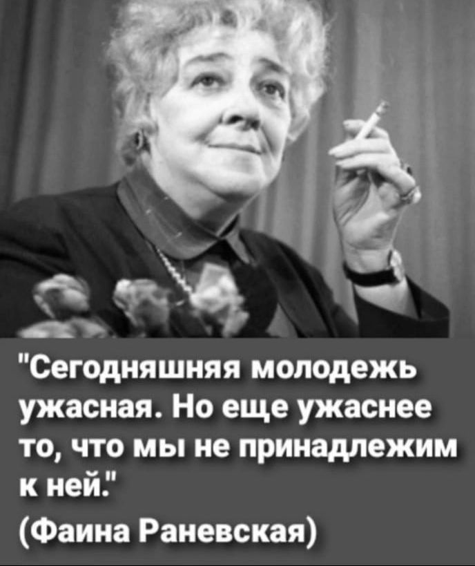 Ъ 7 Сегодняшняя молодежь ужасная Но еще ужаснее то что мы не принадлежим к ней Фаина Раневская