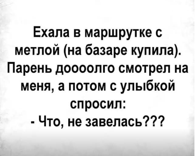 Ехала в маршрутке с метлой на базаре купила Парень доооолго смотрел на меня а потом с улыбкой спросил Что не завелась