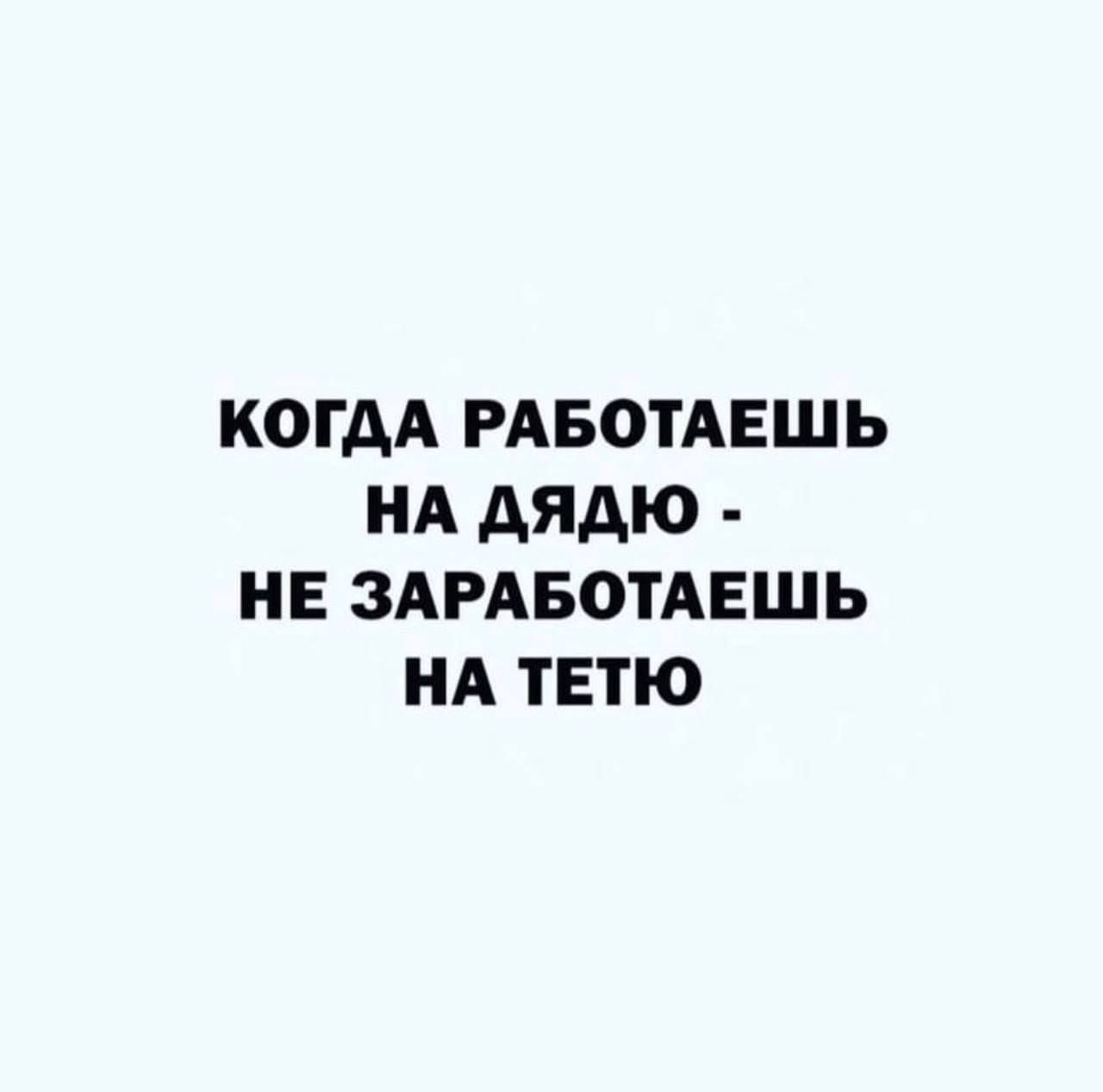 КОГДА РАБОТАЕШЬ НА ДЯДЮ НЕ ЗАРАБОТАЕШЬ НА ТЕТЮ