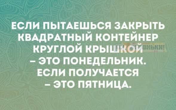 ЕСЛИ ПЫТАЕШЬСЯ ЗАКРЫТЬ КВАДРАТНЫЙ КОНТЕЙНЕР КРУГЛОЙ КРЫШКОЙ ЭТО ПОНЕДЕЛЬНИК ЕСЛИ ПОЛУЧАЕТСЯ ЭТО ПЯТНИЦА