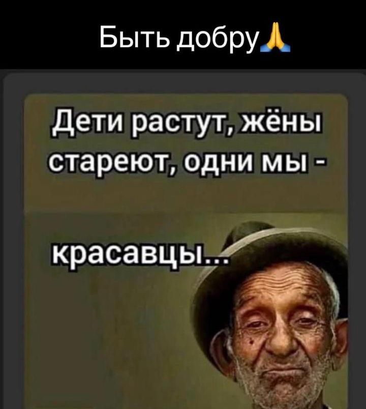 Быть добру Л Дети растут жёны стареют одни мы