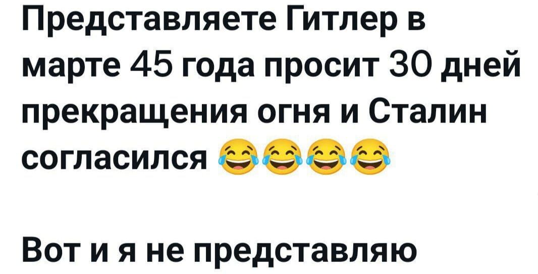 Представляете Гитлер в марте 45 года просит 30 дней прекращения огня и Сталин согласился 😂😂😂😂 Вот и я не представляю