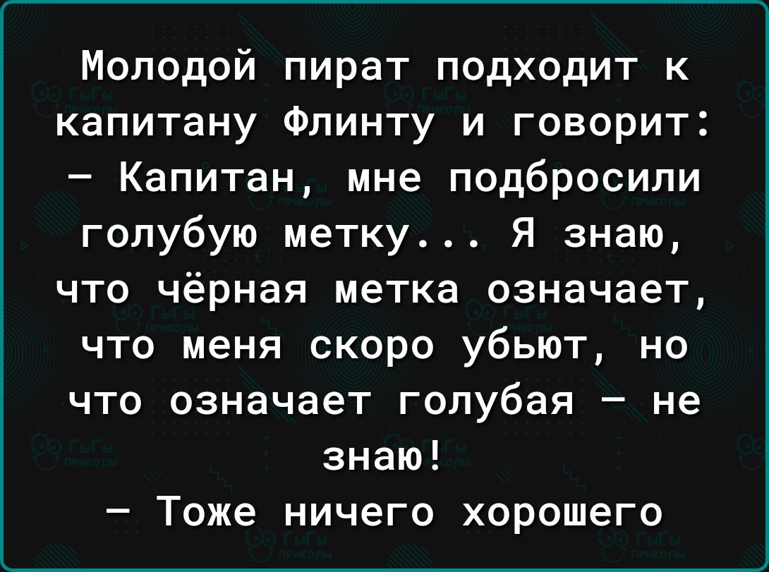 Молодой пират подходит к капитану Флинту и говорит Капитан мне подбросили голубую метку Я знаю что чёрная метка означает что меня скоро убьют но что означает голубая не знаю Тоже ничего хорошего