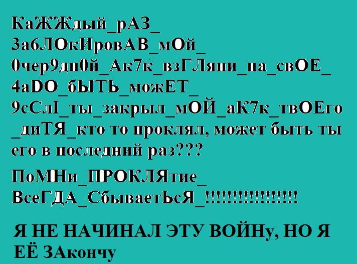 КаЖЖші1А3_ зап ви на _ АиТк _пГЛд и_п_гЕ_ 4 ЦТЪ ипЕТ или _Щьш_ иіЙ_ КТк _тпЕп дитя_ приш л ит бы ни и пиши і и п_тк1мие_ ВсеГдА_Сц яя_ Я НАЧИНАЛ ЭТУ ВОЙНу НО Я ЕЕ ЗАыопчу