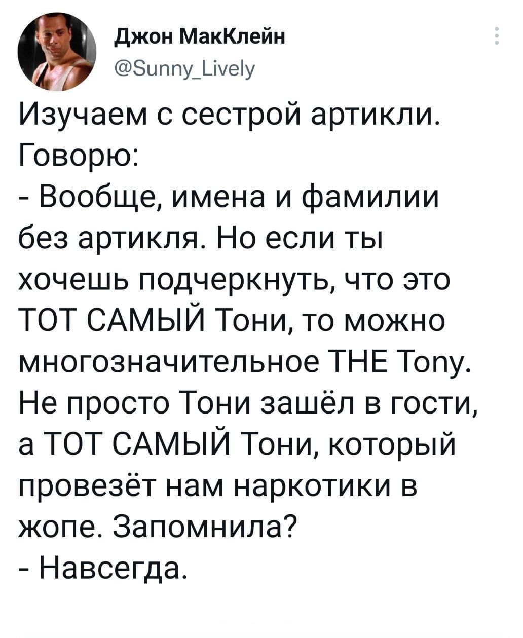 джон МакКпейи 5иппу3шеТу Изучаем с сестрой артикли Говорю Вообще имена и фамилии без артикля Но если ты хочешь подчеркнуть что это ТОТ САМЫЙ Тони то можно многозначительное ТНЕ Топу Не просто Тони зашёл в гости 8 ТОТ САМЫЙ Тони который провезёт нам наркотики в жопе Запомнила Навсегда