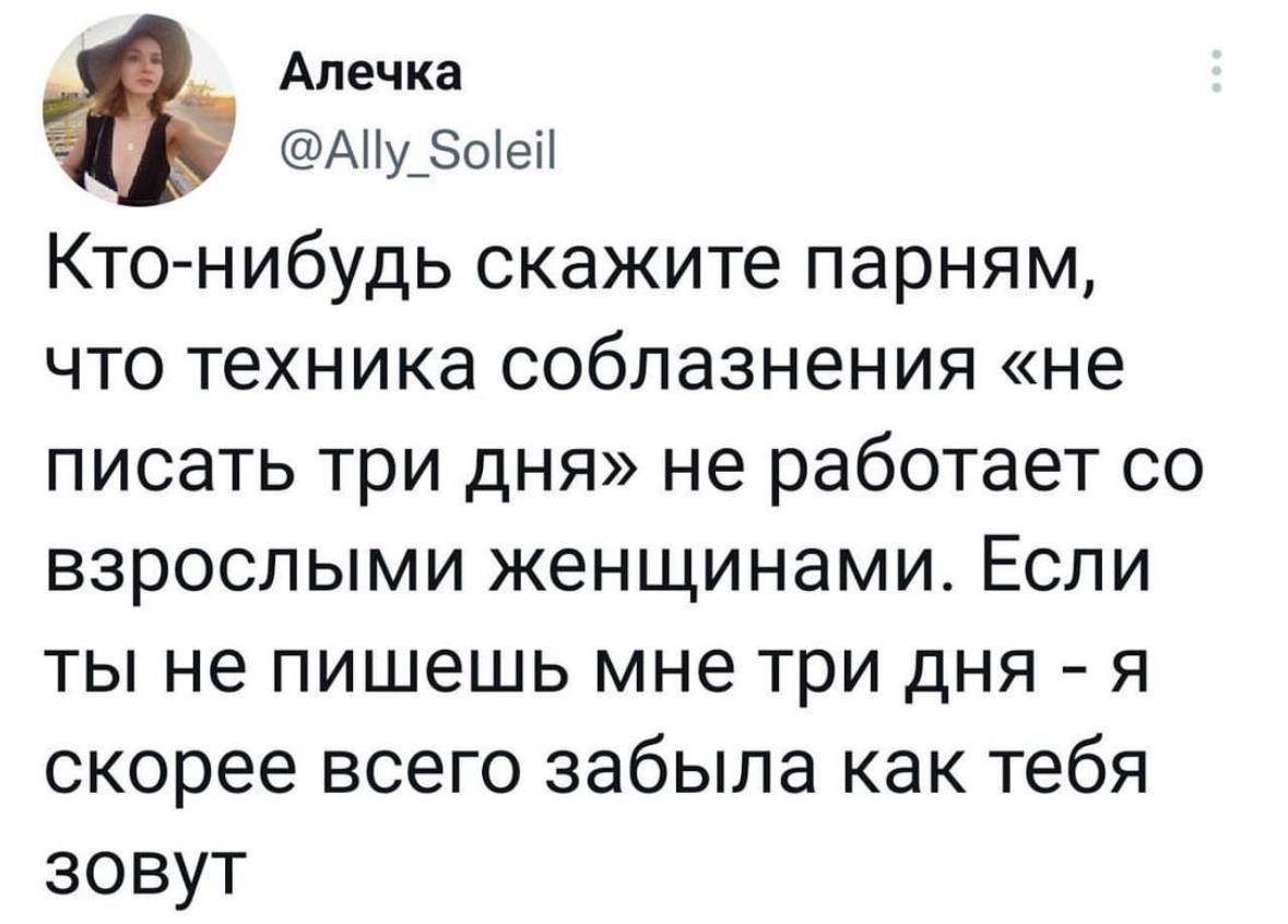 Анечка Ау_оеі Кто нибудь скажите парням что техника соблазнения не писать три дня не работает со взрослыми женщинами Если ты не пишешь мне три дня я скорее всего забыла как тебя зовут