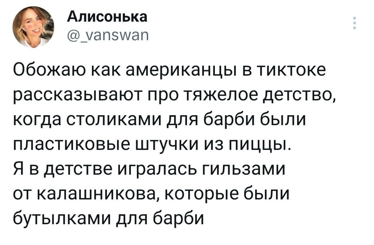 Алисоиька уапэшап Обожаю как американцы в тиктоке рассказывают про тяжелое детство когда столиками для барби были пластиковые штучки из пиццы Я в детстве игралась гильзами от капашникова которые были бутылками для барби
