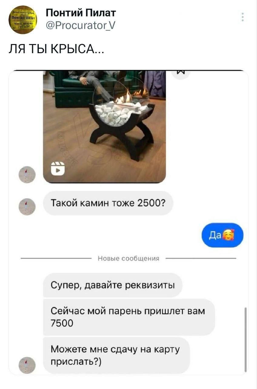 Понтий Пилат Ргосшаюгу ЛЯ ТЫ КРЫСА 3 Такой камин тоже 25007 Супер давайте реквизиты Сейчас мой парень пришлет вам 7500 Можете мне сдачу на карту д прислать