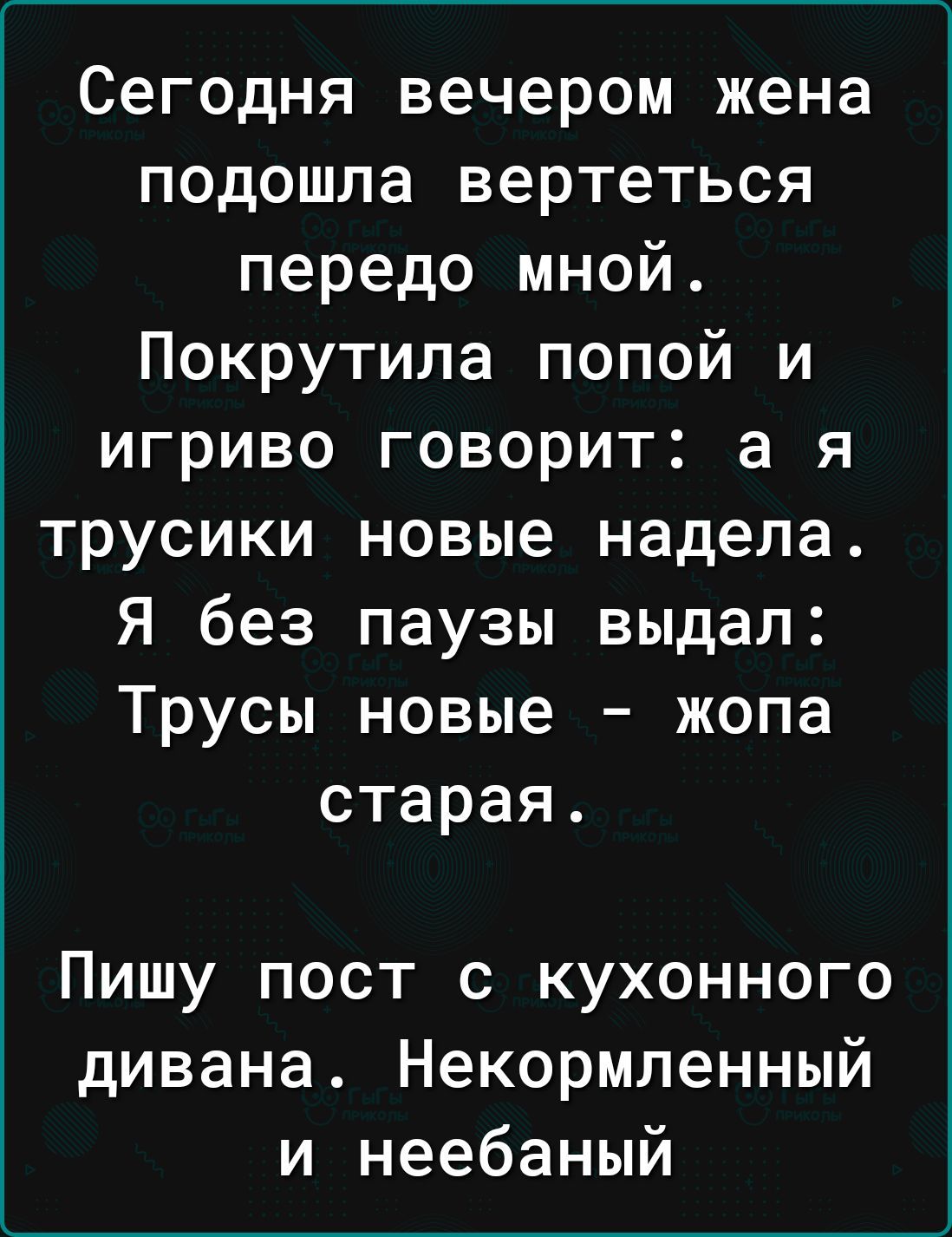 Сегодня вечером жена подошла вертеться передо мной Покрутила попой и игриво говорит а я трусики новые надела Я без паузы выдал Трусы новые жопа старая Пишу пост с кухонного дивана Некормленный и неебаный