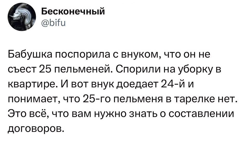 Бесконечный ЫШ Бабушка поспорила с внуком чта он не съест 25 пельменей Спорипи на уборку в квартире И вот внук доедает 24 й и ПОНИМЭЭТ ЧТО 25 Г0 ПЭПЬМЭНЯ В тарелке нет ЭТО всё ЧТО ВВМ НУЖНО ЗНЭТЬ О СОСТЭВПеНИИ договоров