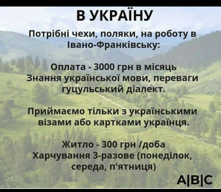 в УКРАіНУ Потрібні чехи поляки на роботу в вано Франківську Оплата 3000 грн в місяць Знання украпнськоп мови переваги гуцульський діапект Приймаемо тільки з украпнськими візами або картками украпнця Житло 300 грн доба Харчування Зразове понеділок середа пятниця АВС