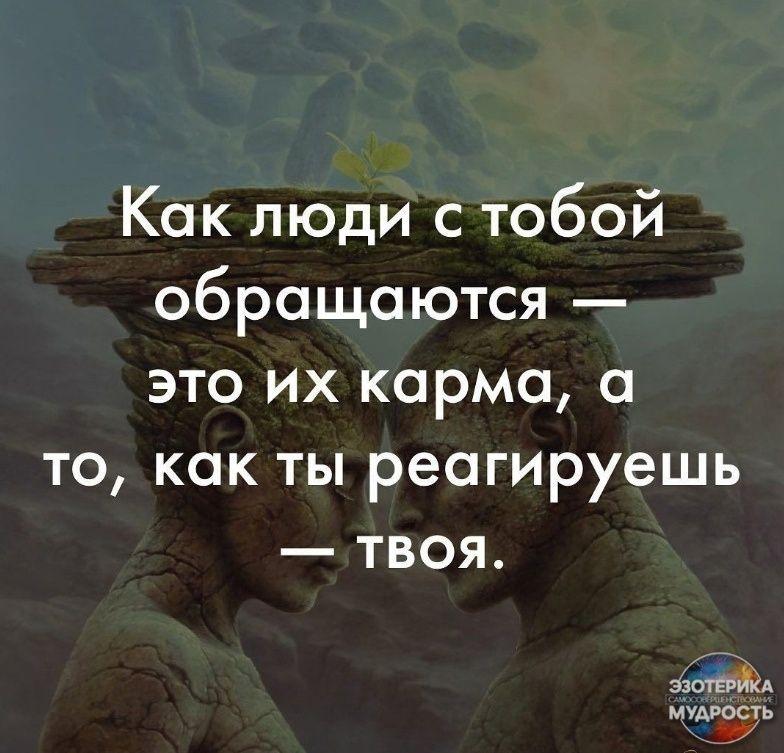 Как люди с тобой обращаются это их карма а то как ты реагируешь твоя ЗоОТЕУЙКА МУДРОСТЬ 349