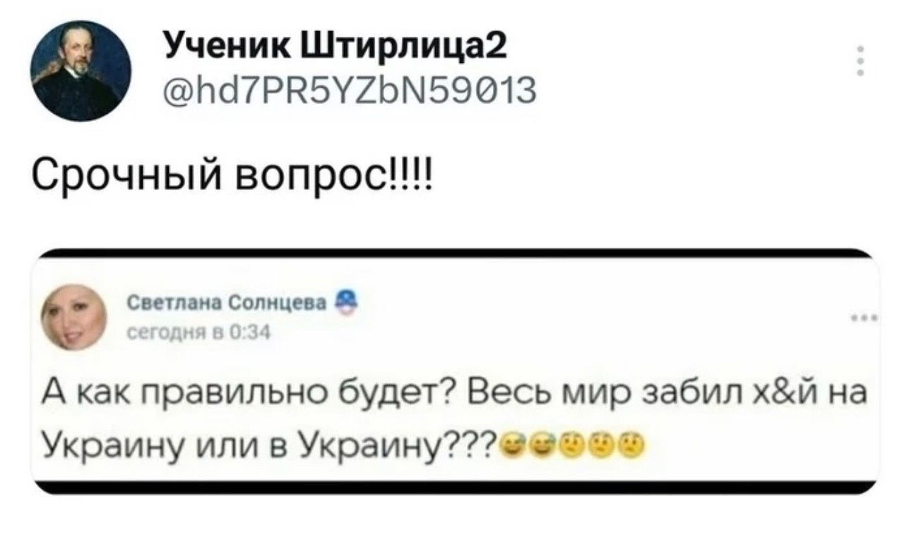 Ученик Штирлица2 Ъа7РЕБУ2ЬМ59013 Срочный вопрос 0 Светлама Солицева А как правильно будет Весь мир забил хй на Украину или в Украину