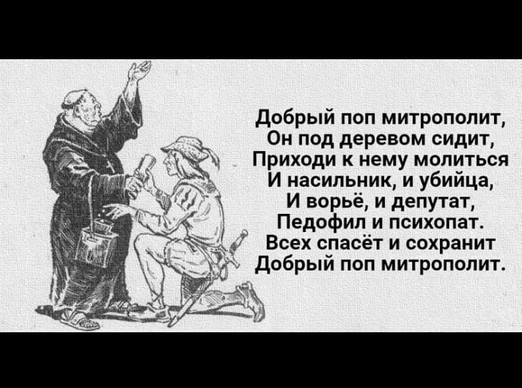 Добрый поп митрополит Он под деревом сидит Приходи к нему молиться И насильник и убийца И ворьё и депутат Педофил и психопат Всех спасёт и сохранит Добрый поп митрополит