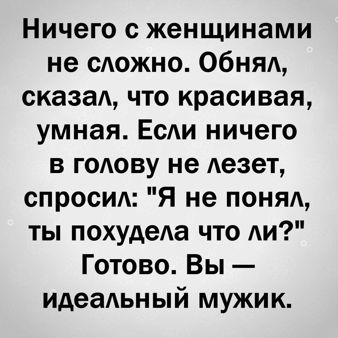 Ничего с женщинами не сложно Обнял сказал что красивая умная Если ничего в голову не лезет спросил Я не понял ты похудела что ли Готово Вы идеальный мужик