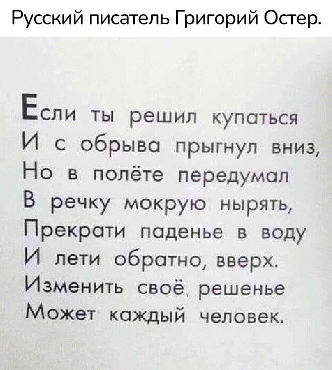 Русский писатель Григорий Остер Если_ты решил купаться И с обрыва прыгнул вниз Но в полёте передумал В речку мокрую нырять Прекрати паденье в воду И лети обратно вверх Изменить своё решенье Может каждый человек