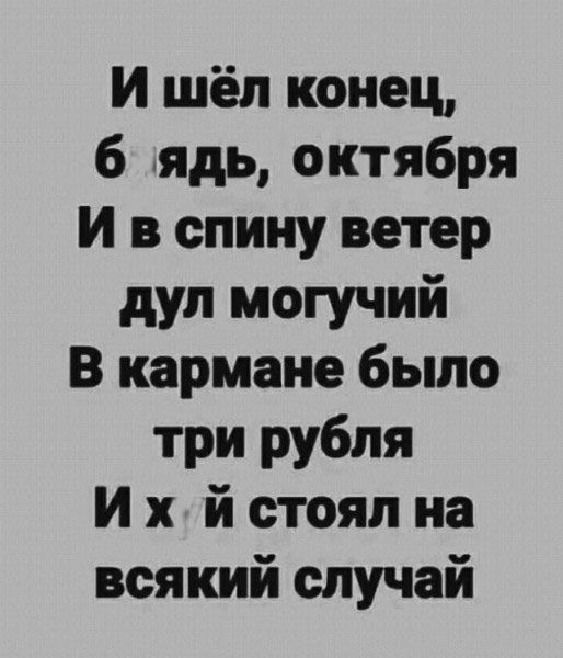 И шёл конец 6 ядь октября И в спину ветер дул могучий В кармане было три рубля Их й стоял на всякий случай