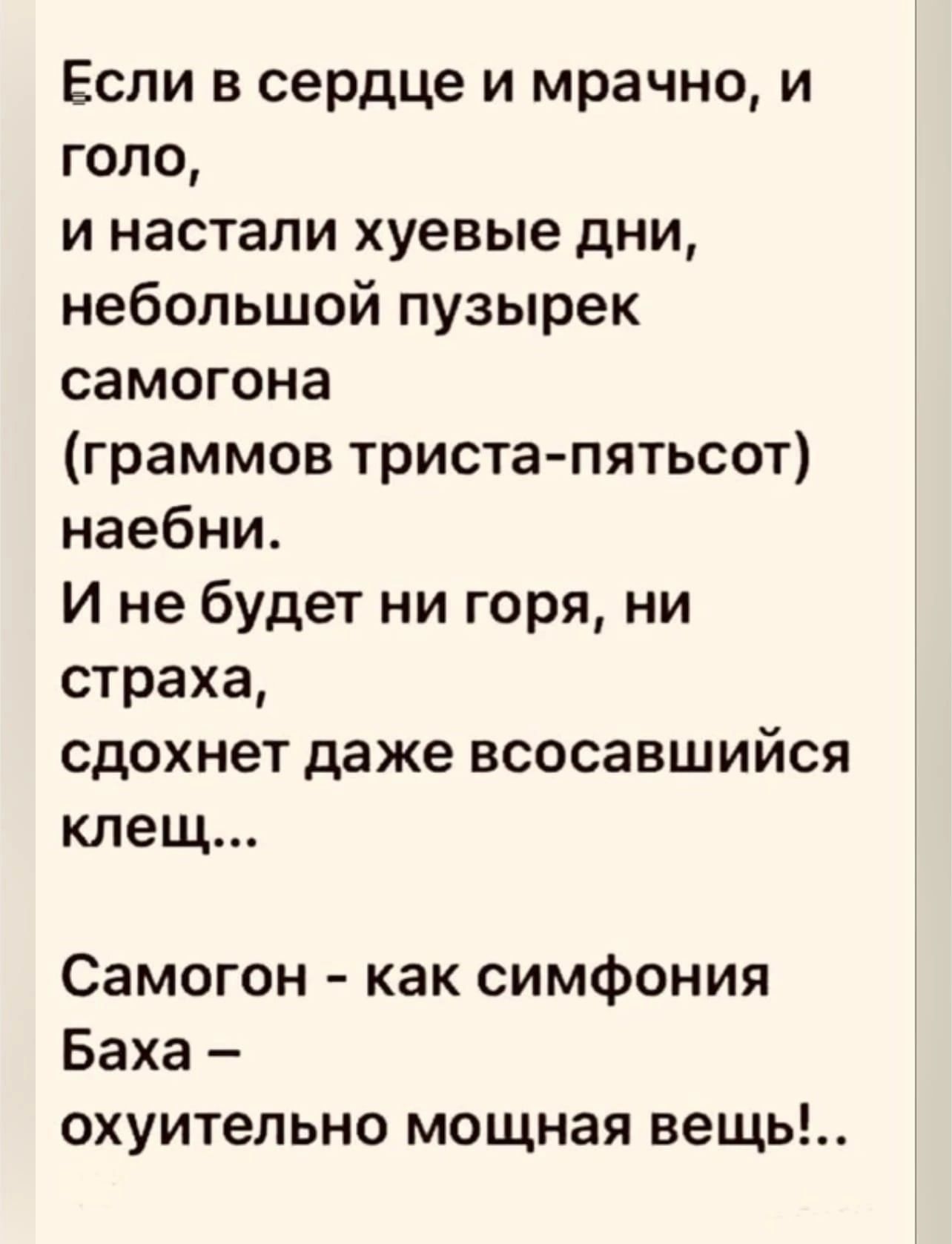 Если в сердце и мрачно и голо и настали хуевые дни небольшой пузырек самогона граммов триста пятьсот наебни И не будет ни горя ни страха сдохнет даже всосавшийся клещ Самогон как симфония Баха охуительно мощная вещь