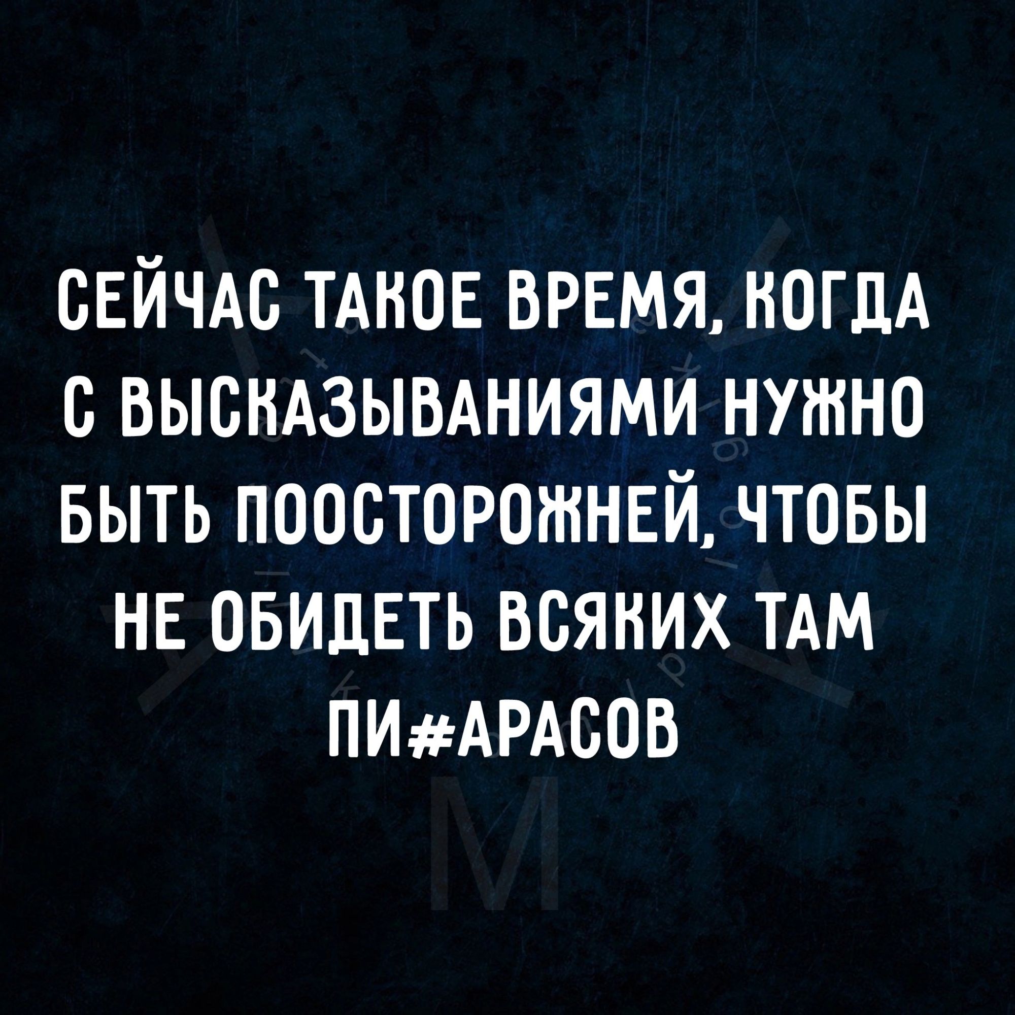 СЕЙЧАС ТАКОЕ ВРЕМЯ КОГДА С ВЫСКАЗЫВАНИЯМИ НУЖНО БЫТЬ ПООСТОРОЖНЕЙ ЧТОБЫ НЕ ОБИДЕТЬ ВСЯКИХ ТАМ ПИАРАСОВ