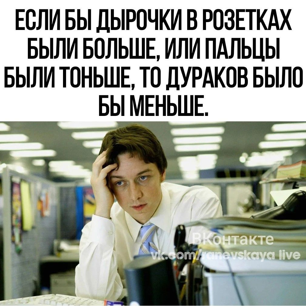 ЕСЛИБЫ ДЫРОЧКИ В РОЗЕТКАХ БЫЛИ БОЛЬШЕ ИЛИ ПАЛЬЦЫ БЫЛИ ТОНЬШЕ ТО ДУРАКОВ БЫЛО БЫ МЕНЬШЕ