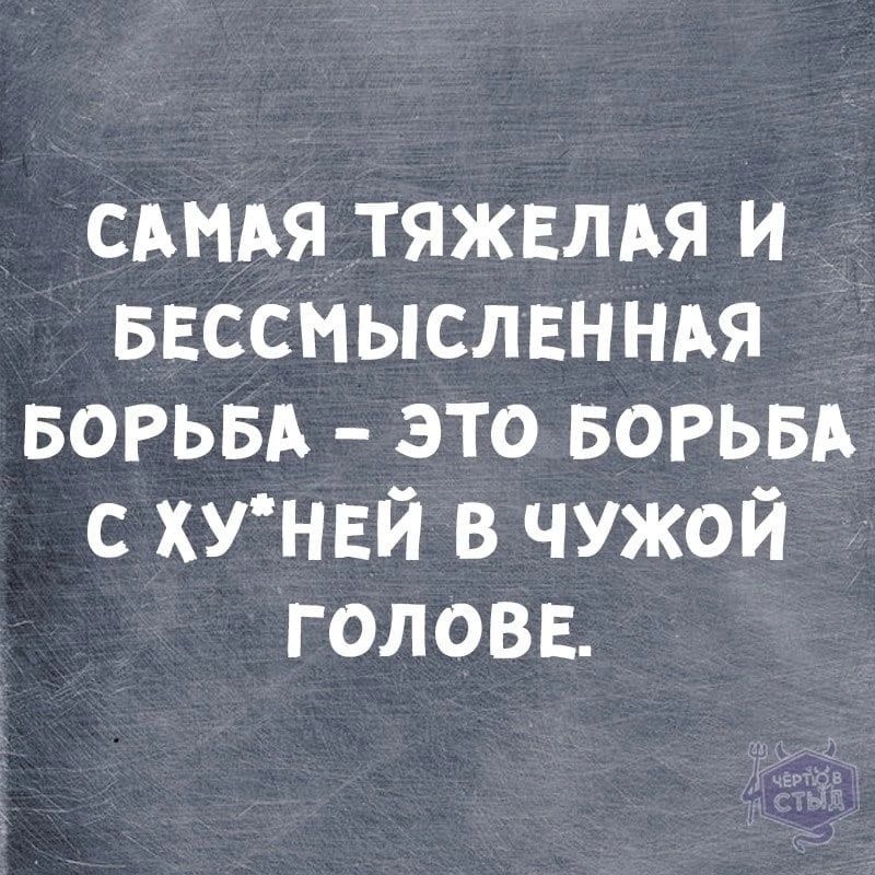 САМАЯ ТЯЖЕЛАЯ И БЕССМЫСЛЕННАЯ БОРЬБА ЭТО БОРЬБА С ХУНЕЙ В ЧУЖОЙ ГОЛОВЕ