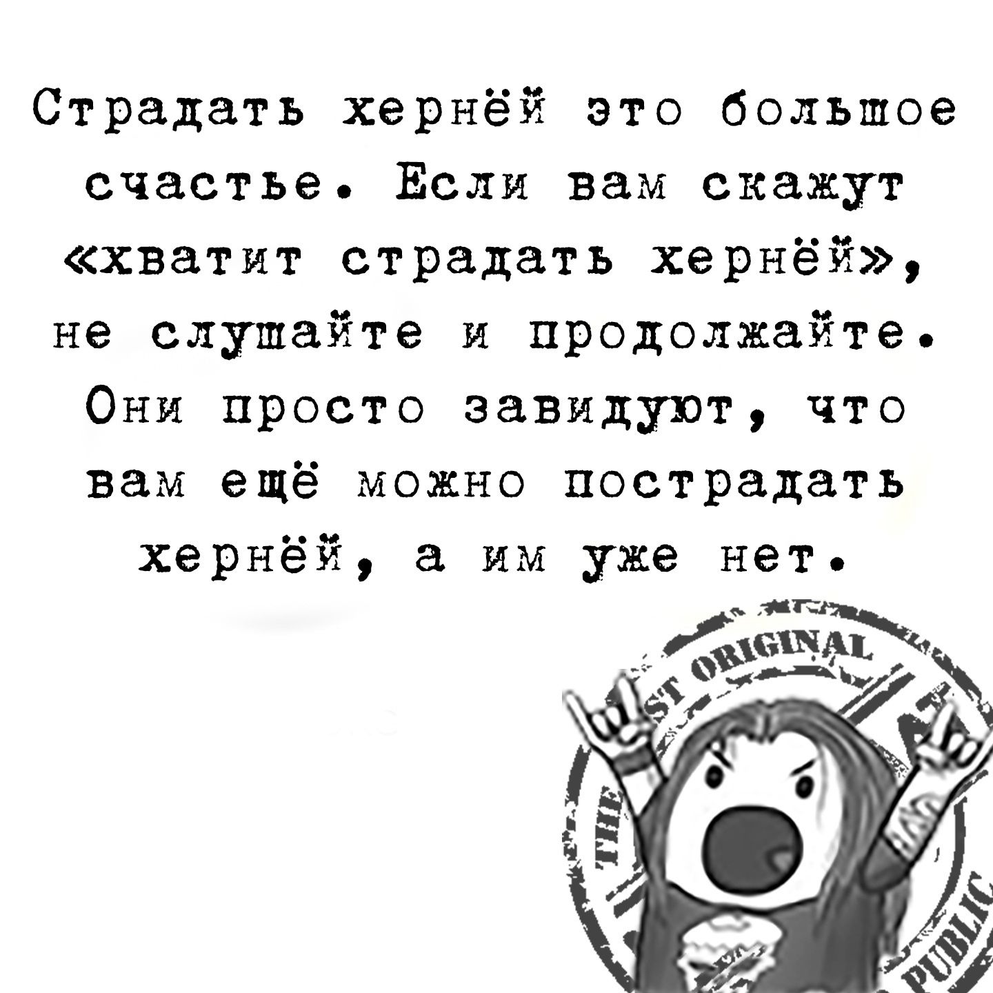 Страдать хернёй это большое счастье Если вам скахжут хватит страдать хернёй не слушайте и продолжайте Они просто завидуют что вам ещё можно пострадать хернёй а им уже нет ы