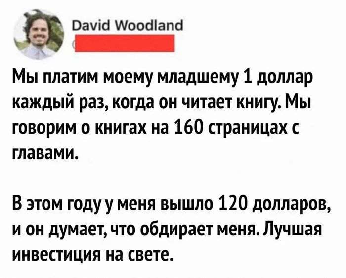 д Оама оойапа ло лыы аг Мы платим моему младшему 1 доллар каждый раз когда он читает книгу Мы говорим о книгах на 160 страницах с главами В этом году у меня вышло 120 долларов и он думает что обдирает меня Лучшая инвестиция на свете