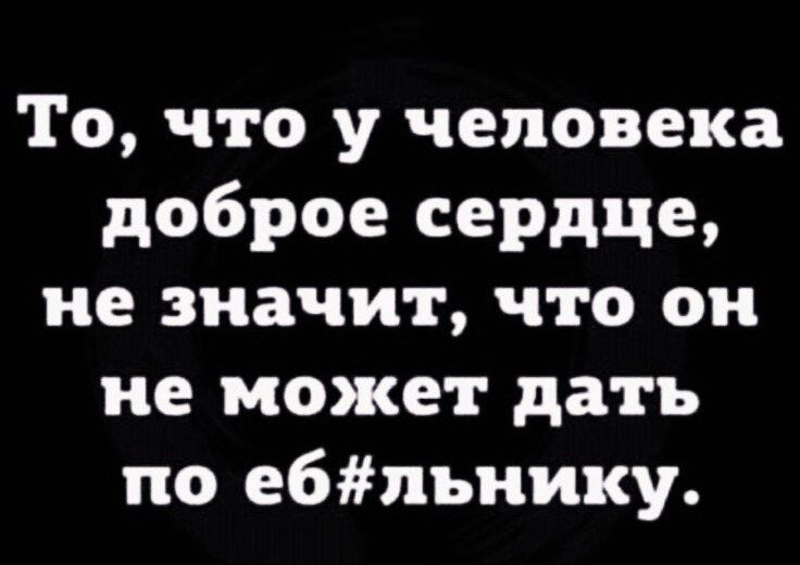 То что у человека доброе сердце не значит что он не может дать по ебльнику