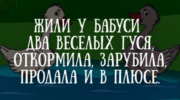 ЖИЛИ У БАБУСИ ДВА ВЕСЕЛЫХ ГУСЯ ОТКОРМИЛА ЗАРУБИЛА ПРОДАЛА И В ПЛЮСЕ