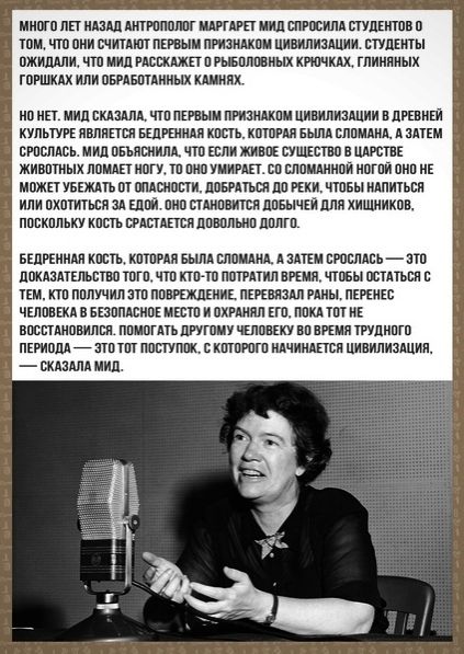 МНОГО ЛЕТ НАЗАД АНТРОПОЛОГ МАРГАРЕТ МИД СПРОСИЛА СТУДЕНТОВ 0 оМ ЧТО ОНИ СЧИТАЮТ ПЕРВЫМ ПРИЗНАКОМ ЦИВИЛИЗАЦИИ СТУДЕНТЫ ОЖИДАЛИ ЧТО МИД РАССКАЖЕТ 0 РЫБОЛОВНЫХ КРЮЧКАХ ГЛИНЯНЫХ ГОРШКАХ ИЛИ ОБРАБОТАННЫХ КАМНЯХ НОНЕТ МИД СКАЗАЛА ЧТО ПЕРВЫМ ПРИЗНАКОМ ЦИВИЛИЗАЦИИ В ДРЕВНЕЙ КУЛЬТУРЕ ЯВЛЯЕТСЯ БЕДРЕННАЯ КОСТЬ КОТОРАЯ БЫЛА СЛОМАНА А ЗАТЕМ СРОСЛАСЬ МИД ОБЪЯСНИ