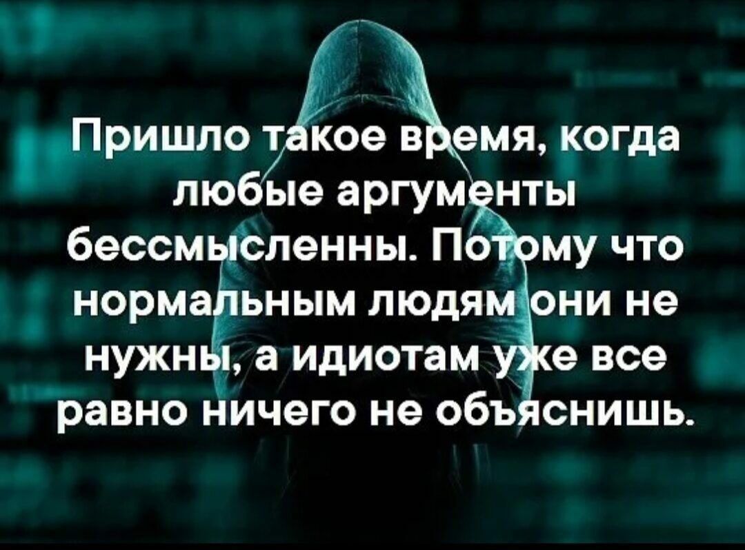 Пришло Аейемя когда любые аргументы бессмыСленны Потому что нормальным людямони не нужны а идиотам уже все равно ничего не объяснишь