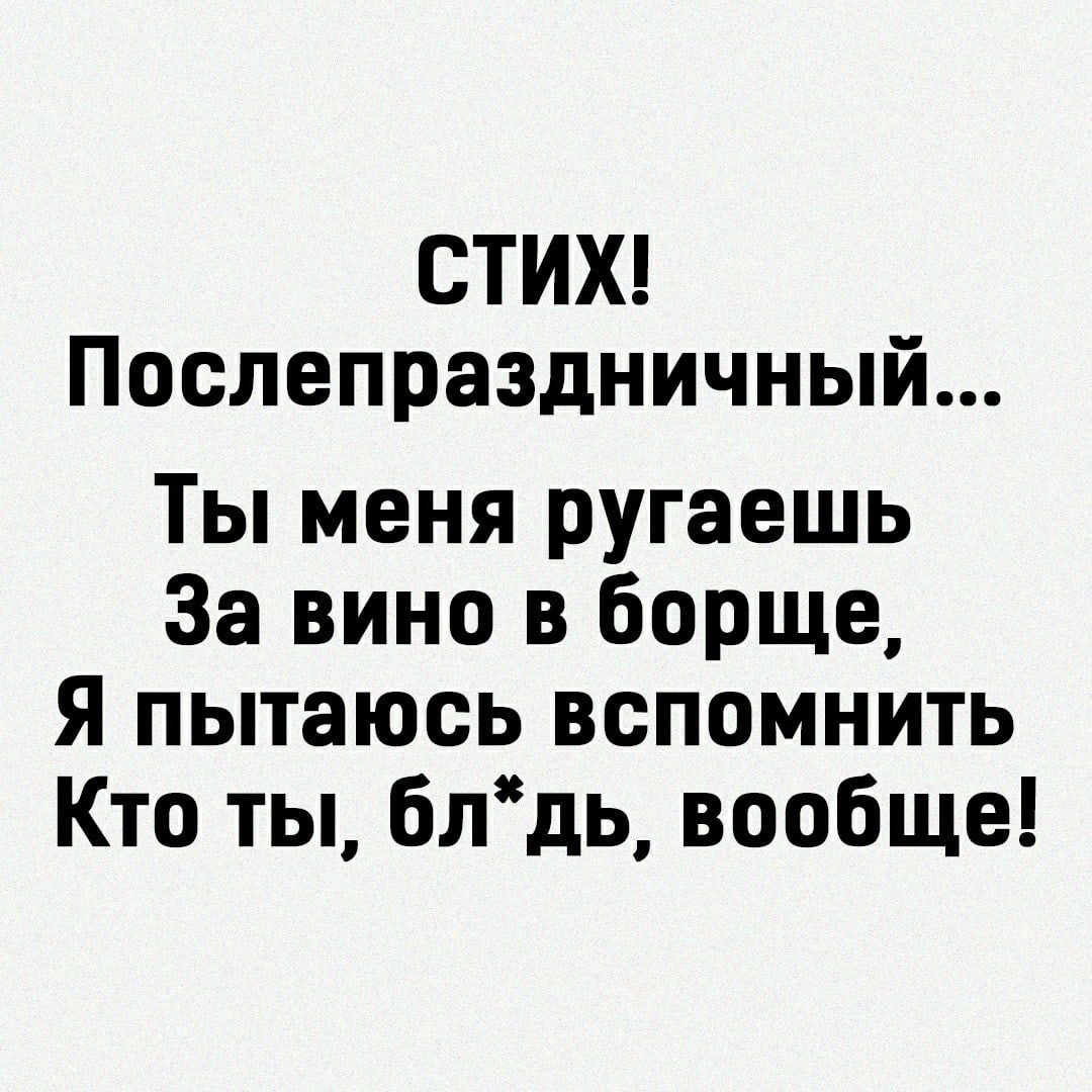СТИХ Послепраздничный Ты меня ругаешь За вино в борще Я пытаюсь вспомнить Кто ты блдь вообще