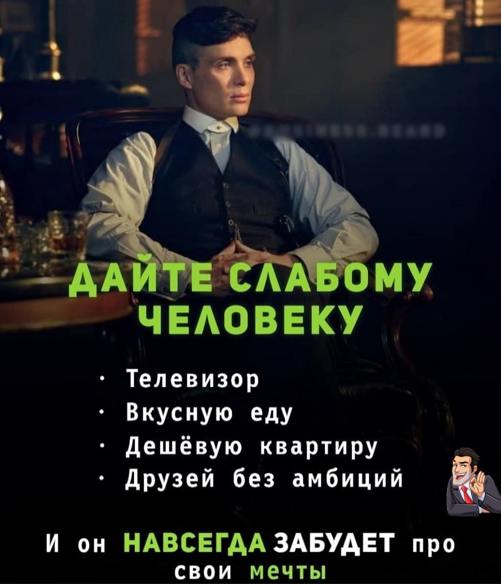ь О ДАЙТЕ СЛАБОМУ ЧЕЛОВЕКУ Телевизор Вкусную еду Дешёвую квартиру Друзей без амбиций _ И он НАВСЕГДА ЗАБУДЕТ про свои мечты
