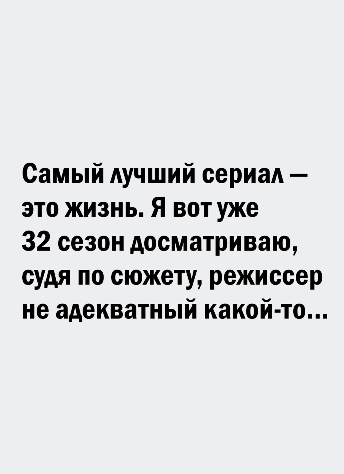 Самый лучший сериал это жизнь Я вот уже 32 сезон досматриваю судя по сюжету режиссер не адекватный какой то