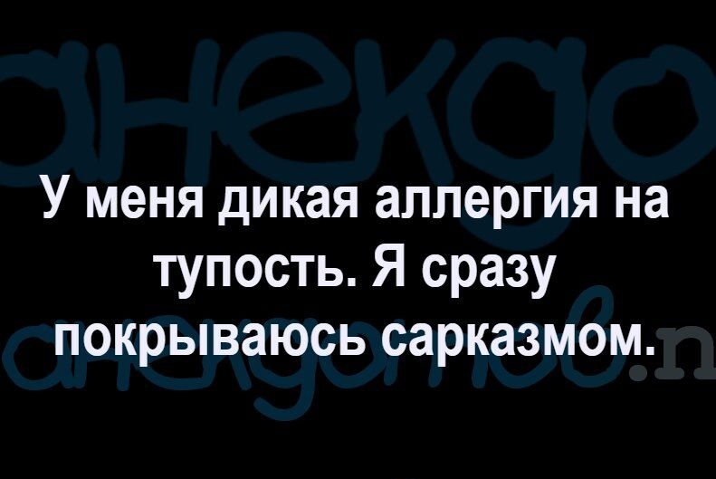 У меня дикая аллергия на тупость Я сразу покрываюсь сарказмом снекдотювпес