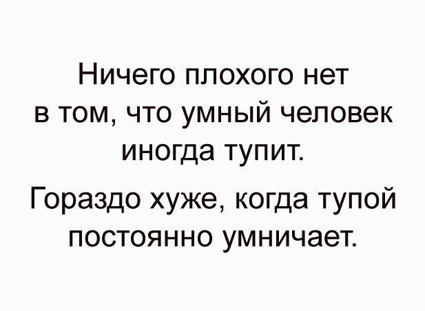 Ничего плохого нет в том что УМНЫЙ человек иногда тупит Гораздо хуже когда тупой постоянно умничает