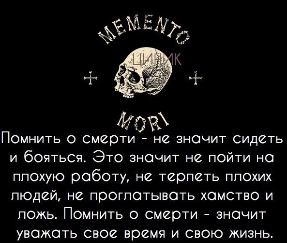 КруМ Помнить о смерти не значит сидеть и бояться ЭТО значит неё пойти на плохую работу не терпеть плохих людей не проглатывать хамство и ложь Помнить смерти значит уважать свое вреёмя и свою жизнь