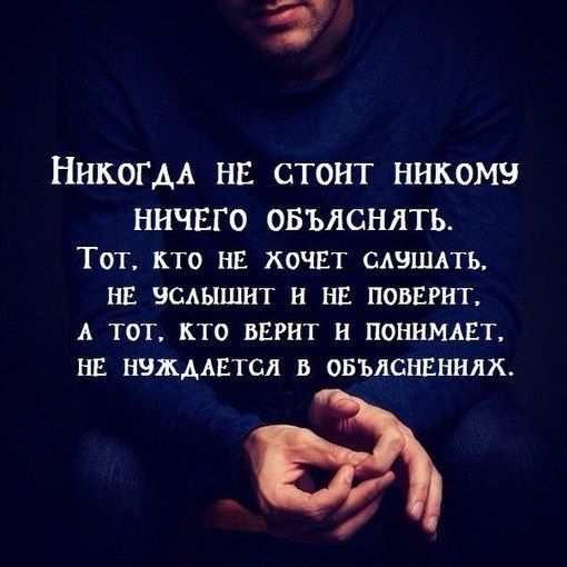НикогдА НЕ СТОИТ НИКОМУ НИЧЕГО ОБЪЯСНЯТЬ Тот Кто НЕ ЖОЧЕТ САЭШАТЬ НЕ УСЛЫШИТ Н НЕ ПОВЕРНТ А ТОТ КТО ВЕРИТ Н ПОНИМАЕТ НЕ НУЖДАЕТСЯ В ОБЪЯСНЕННЯХ